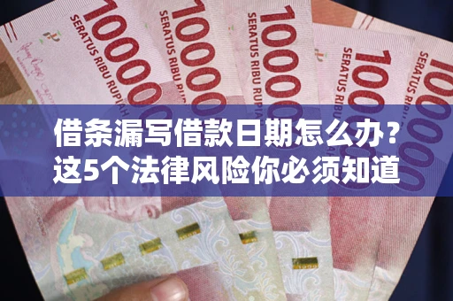 北京借条漏写借款日期怎么办？这5个法律风险你必须知道