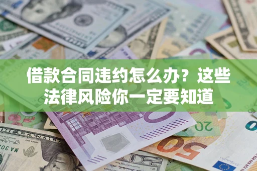 北京借款合同违约怎么办？这些法律风险你一定要知道