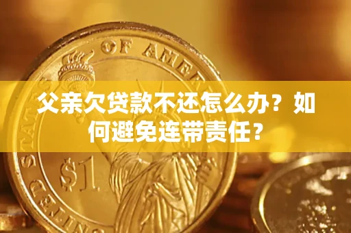 北京父亲欠贷款不还怎么办？如何避免连带责任？