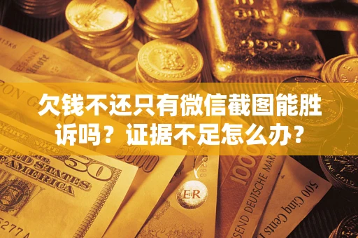 北京欠钱不还只有微信截图能胜诉吗？证据不足怎么办？