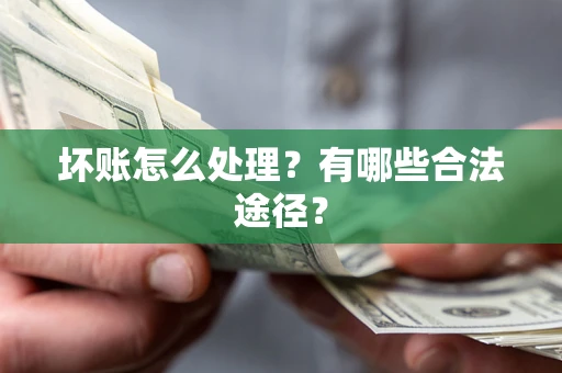 北京坏账怎么处理？有哪些合法途径？