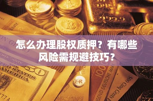 北京怎么办理股权质押？有哪些风险需规避技巧？