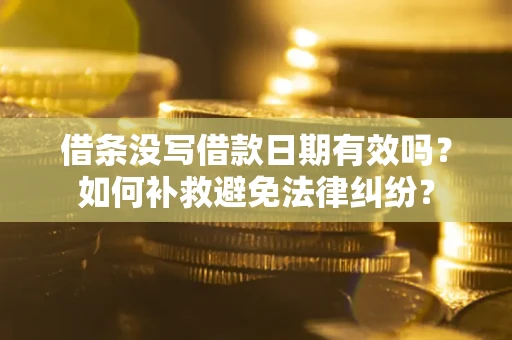 北京借条没写借款日期有效吗？如何补救避免法律纠纷？