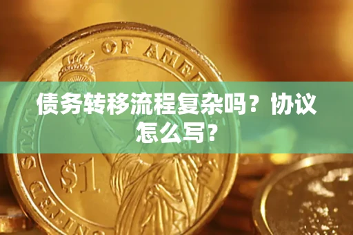北京债务转移流程复杂吗？协议怎么写？