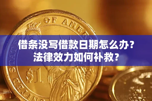 北京借条没写借款日期怎么办?法律效力如何补救? 北京借条没写借款日期怎么办?法律效力如何补救?