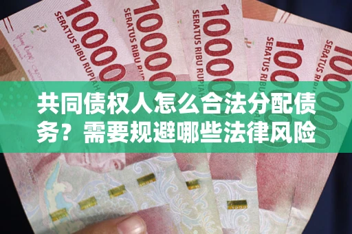 北京共同债权人怎么合法分配债务？需要规避哪些法律风险？