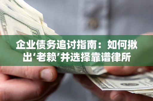 北京企业债务追讨指南：如何揪出‘老赖’并选择靠谱律所