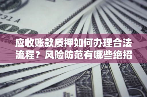 北京应收账款质押如何办理合法流程？风险防范有哪些绝招？