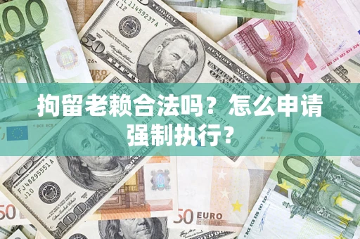 北京拘留老赖合法吗？怎么申请强制执行？