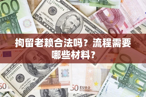 北京拘留老赖合法吗？流程需要哪些材料？