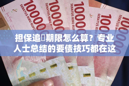 北京担保追償期限怎么算？专业人士总结的要债技巧都在这里了