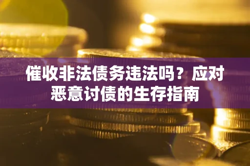 北京催收非法债务违法吗？应对恶意讨债的生存指南