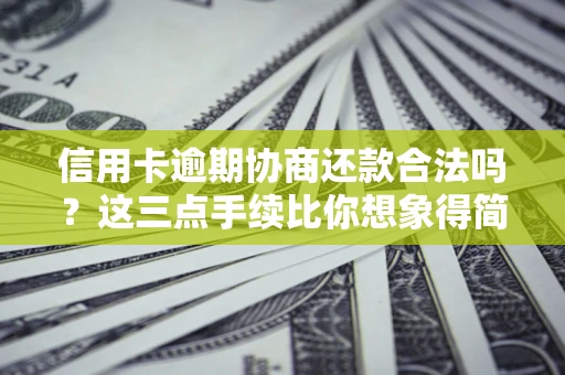 北京信用卡逾期协商还款合法吗？这三点手续比你想象得简单