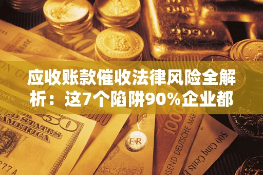 北京应收账款催收法律风险全解析：这7个陷阱90%企业都踩过（含合规应对指南）