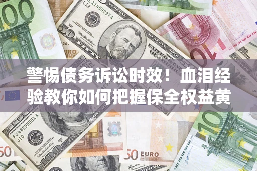 北京警惕债务诉讼时效！血泪经验教你如何把握保全权益黄金期
