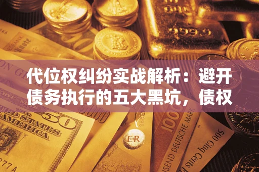 北京代位权纠纷实战解析：避开债务执行的五大黑坑，债权人必看指南