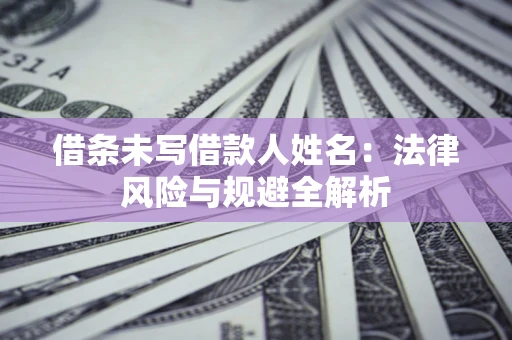 北京借条未写借款人姓名：法律风险与规避全解析