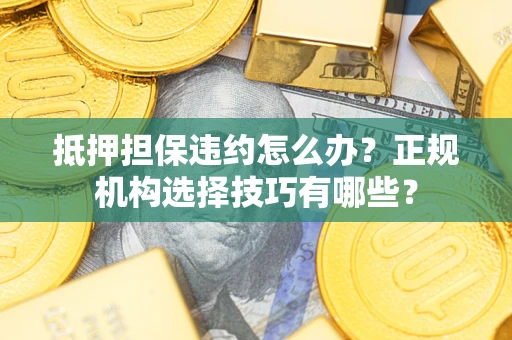 北京抵押担保违约怎么办？正规机构选择技巧有哪些？