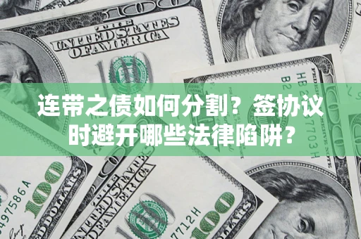北京连带之债如何分割？签协议时避开哪些法律陷阱？