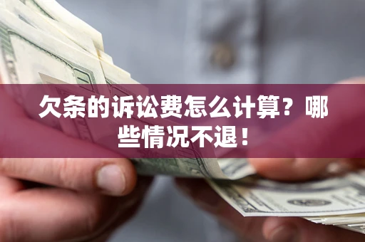北京欠条的诉讼费怎么计算?哪些情况不退! 北京欠条的诉讼费怎么计算?哪些情况不退!
