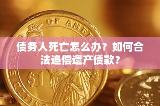 北京债务人死亡怎么办？如何合法追偿遗产债款？