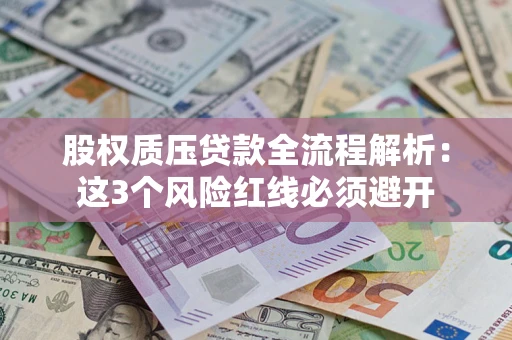 北京股权质压贷款全流程解析：这3个风险红线必须避开