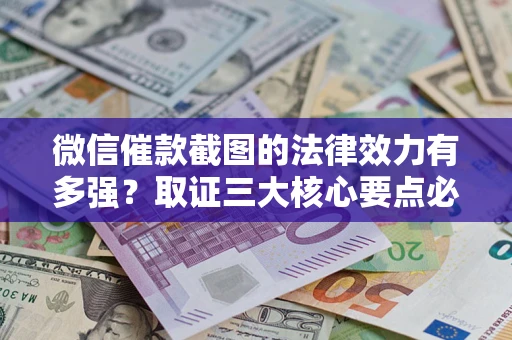 北京微信催款截图的法律效力有多强？取证三大核心要点必须知道！