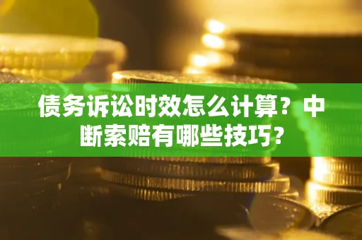 北京债务诉讼时效怎么计算？中断索赔有哪些技巧？