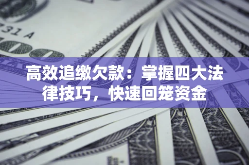 北京高效追缴欠款：掌握四大法律技巧，快速回笼资金
