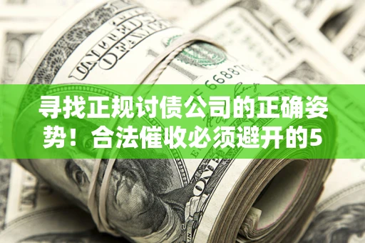 北京寻找正规讨债公司的正确姿势！合法催收必须避开的5大雷区