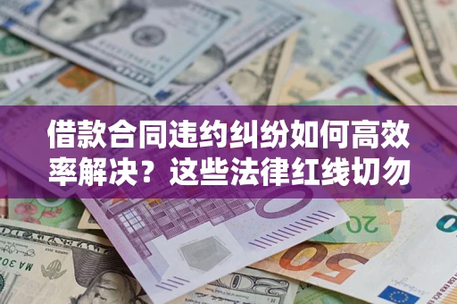 北京借款合同违约纠纷如何高效率解决？这些法律红线切勿触碰