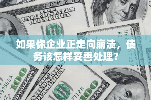 北京如果你企业正走向崩溃，债务该怎样妥善处理？