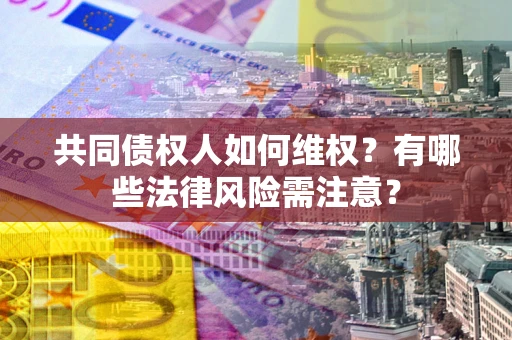 北京共同债权人如何维权？有哪些法律风险需注意？