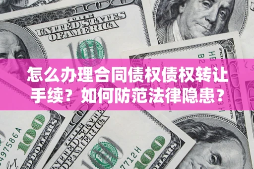 北京怎么办理合同债权债权转让手续？如何防范法律隐患？