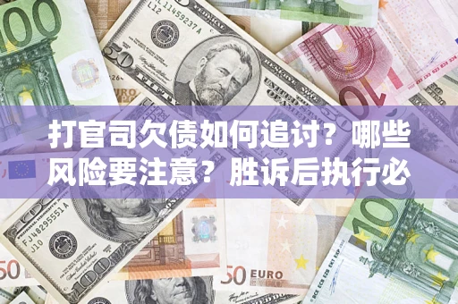 北京打官司欠债如何追讨？哪些风险要注意？胜诉后执行必看！