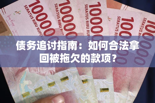 北京债务追讨指南：如何合法拿回被拖欠的款项？