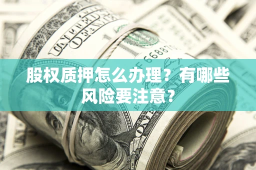 北京股权质押怎么办理？有哪些风险要注意？