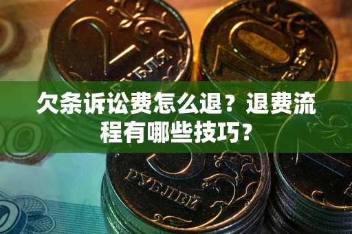 北京欠条诉讼费怎么退？退费流程有哪些技巧？