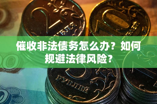 北京催收非法债务怎么办？如何规避法律风险？
