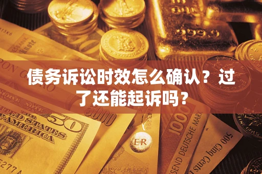 北京债务诉讼时效怎么确认？过了还能起诉吗？