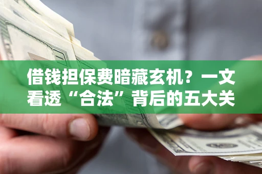 北京借钱担保费暗藏玄机？一文看透“合法”背后的五大关键陷阱