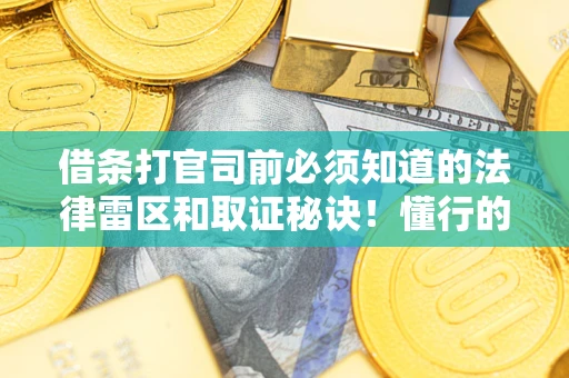 北京借条打官司前必须知道的法律雷区和取证秘诀！懂行的人已经留好这些证据