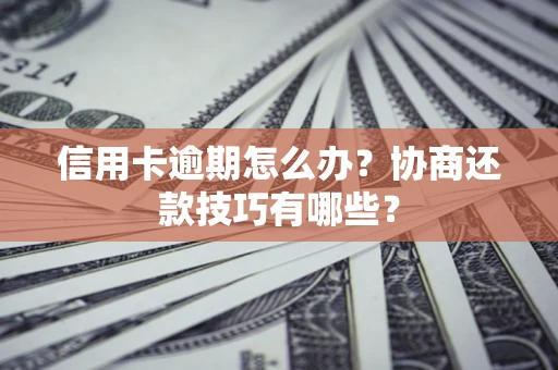 北京信用卡逾期怎么办？协商还款技巧有哪些？