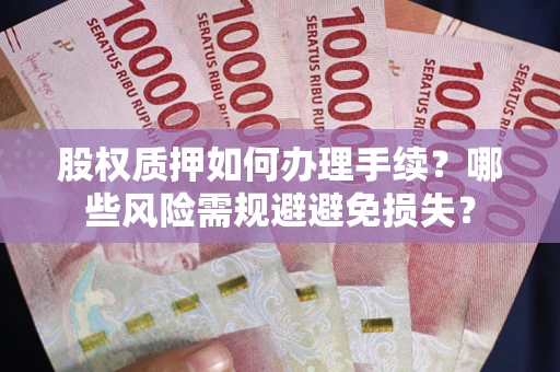 北京股权质押如何办理手续？哪些风险需规避避免损失？