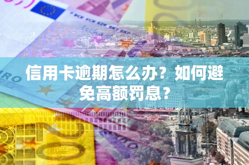 北京信用卡逾期怎么办？如何避免高额罚息？