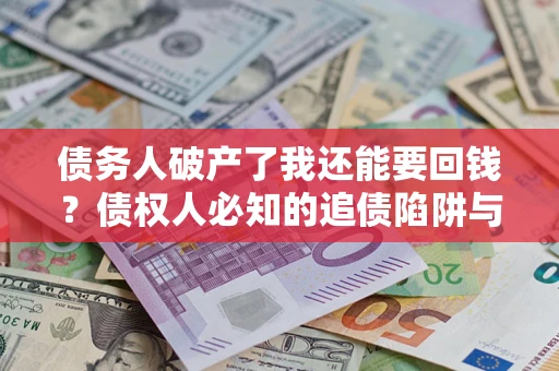 北京债务人破产了我还能要回钱？债权人必知的追债陷阱与破局之道