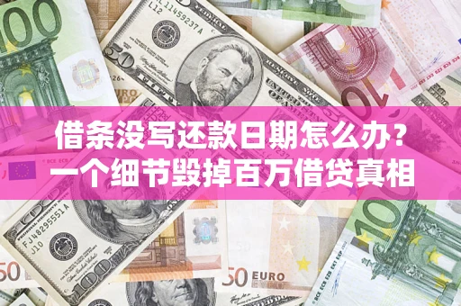 北京借条没写还款日期怎么办？一个细节毁掉百万借贷真相