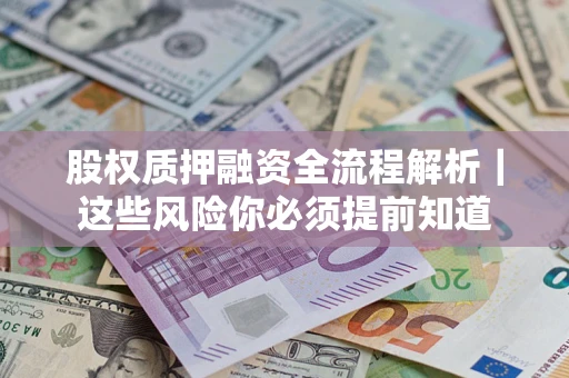 北京股权质押融资全流程解析｜这些风险你必须提前知道