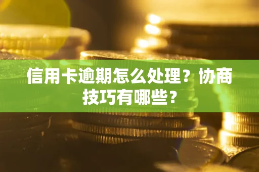 北京信用卡逾期怎么处理？协商技巧有哪些？