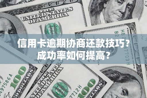 北京信用卡逾期协商还款技巧？成功率如何提高？